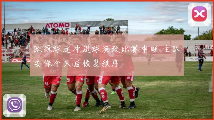 欧冠球迷冲进球场致比赛中断 主队安保介入后恢复秩序