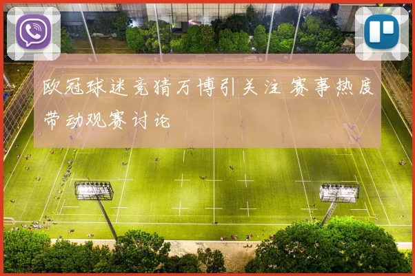 欧冠球迷竞猜万博引关注 赛事热度带动观赛讨论