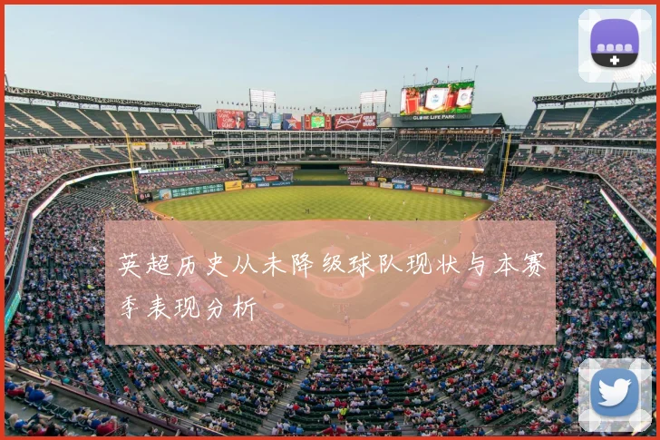 英超历史从未降级球队现状与本赛季表现分析