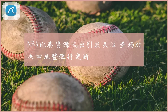 NBA比赛资源流出引发关注 多场对决回放整理待更新