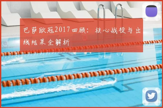 巴萨欧冠2017回顾：核心战役与出线结果全解析