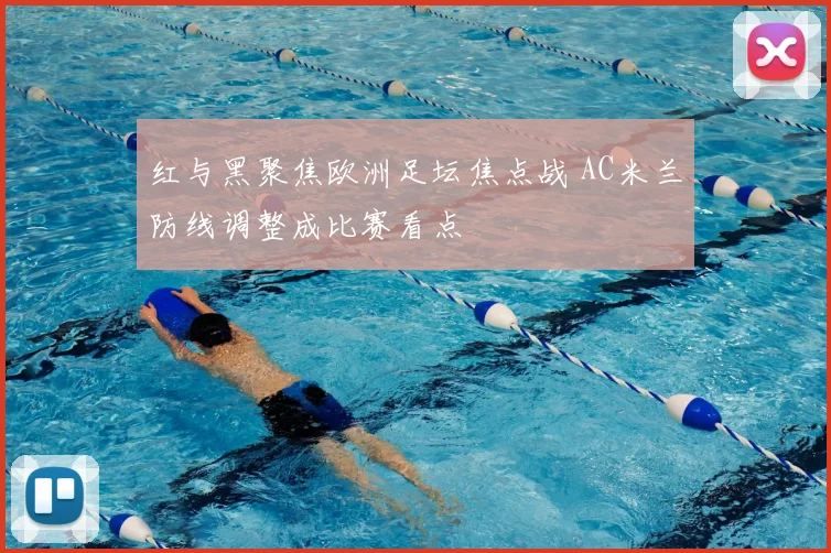 红与黑聚焦欧洲足坛焦点战 AC米兰防线调整成比赛看点
