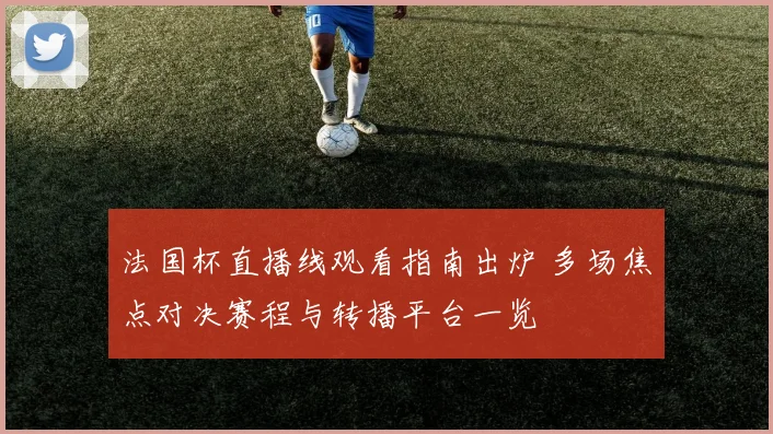 法国杯直播线观看指南出炉 多场焦点对决赛程与转播平台一览