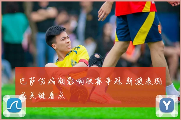 巴萨伤病潮影响联赛争冠 新援表现成关键看点