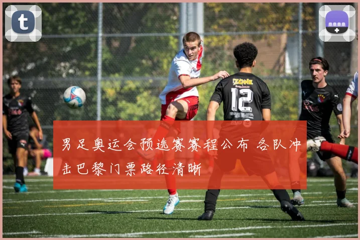 男足奥运会预选赛赛程公布 各队冲击巴黎门票路径清晰