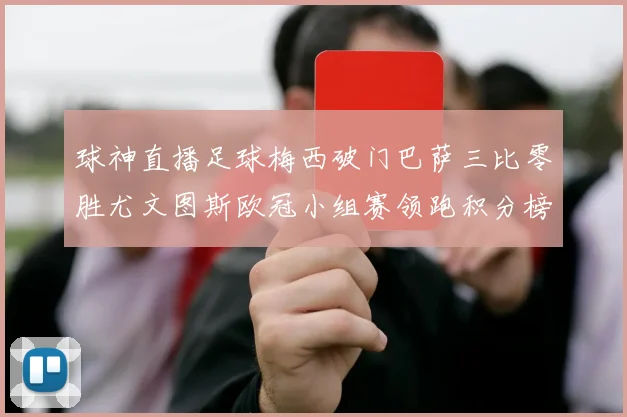 球神直播足球梅西破门巴萨三比零胜尤文图斯欧冠小组赛领跑积分榜