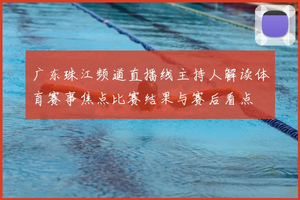 广东珠江频道直播线主持人解读体育赛事焦点比赛结果与赛后看点