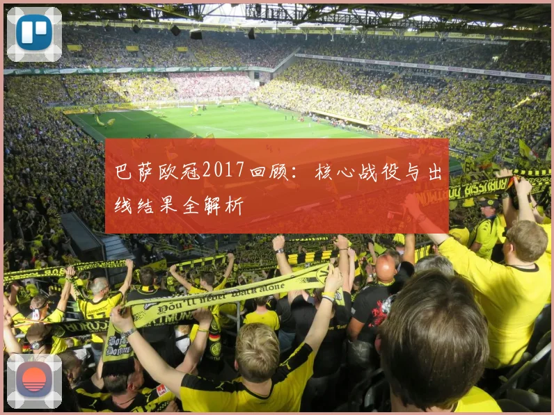 巴萨欧冠2017回顾：核心战役与出线结果全解析