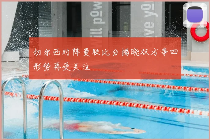 切尔西对阵曼联比分揭晓双方争四形势再受关注