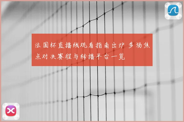 法国杯直播线观看指南出炉 多场焦点对决赛程与转播平台一览