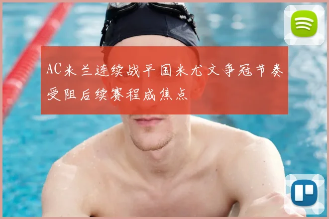 AC米兰连续战平国米尤文争冠节奏受阻后续赛程成焦点