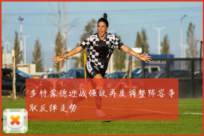 多特蒙德迎战强敌再度调整阵容争取反弹走势