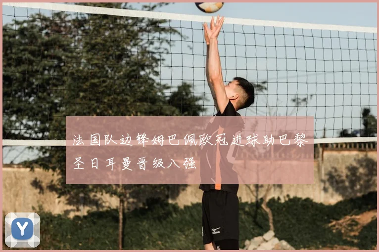 法国队边锋姆巴佩欧冠进球助巴黎圣日耳曼晋级八强