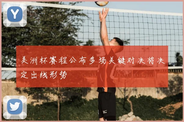 美洲杯赛程公布多场关键对决将决定出线形势