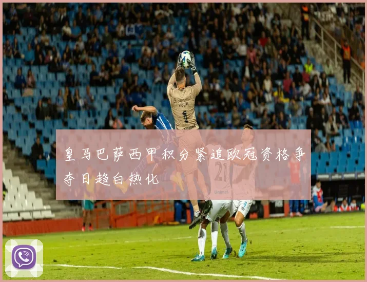 皇马巴萨西甲积分紧追欧冠资格争夺日趋白热化