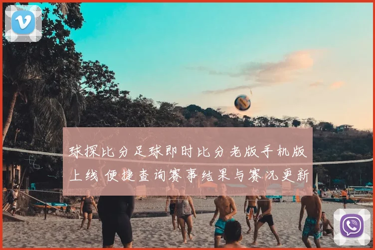 球探比分足球即时比分老版手机版上线 便捷查询赛事结果与赛况更新更顺手
