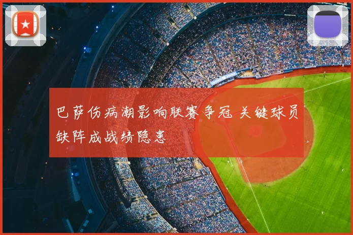 巴萨伤病潮影响联赛争冠 关键球员缺阵成战绩隐患