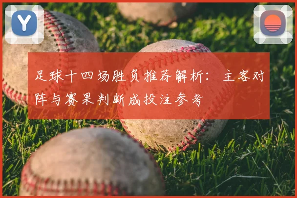 足球十四场胜负推荐解析：主客对阵与赛果判断成投注参考