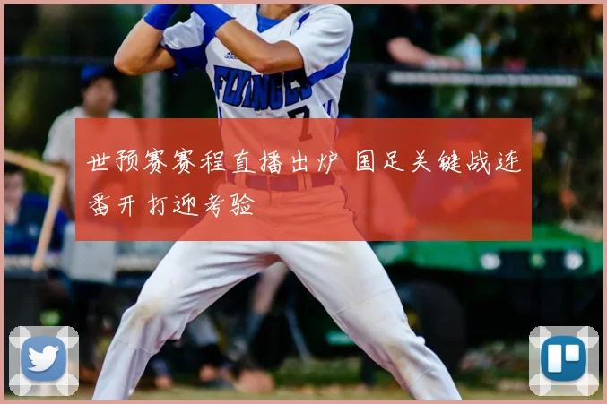 世预赛赛程直播出炉 国足关键战连番开打迎考验