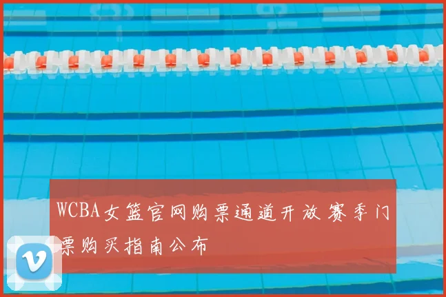 WCBA女篮官网购票通道开放 赛季门票购买指南公布