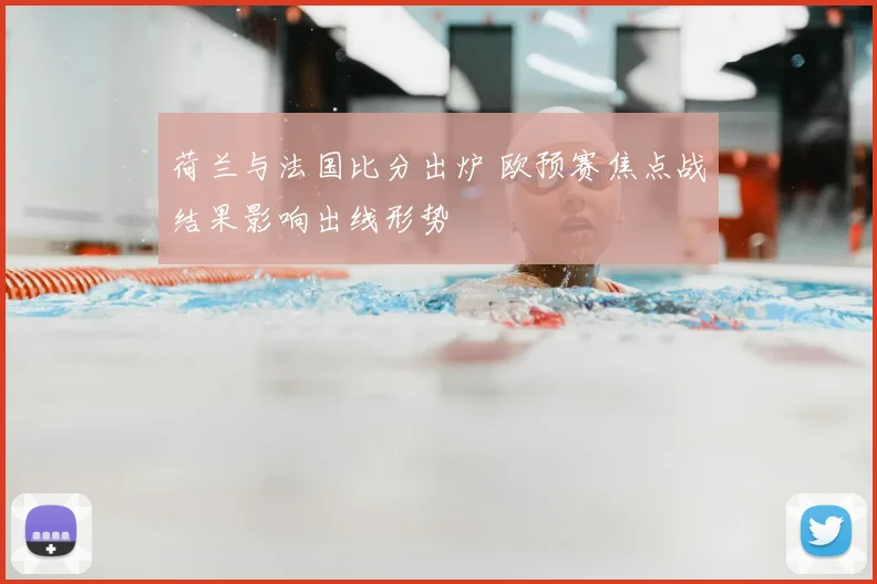 荷兰与法国比分出炉 欧预赛焦点战结果影响出线形势