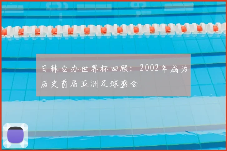 日韩合办世界杯回顾：2002年成为历史首届亚洲足球盛会