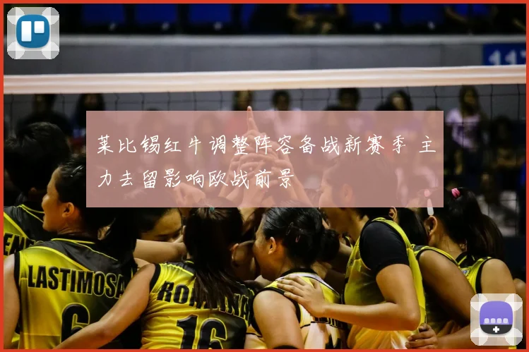 莱比锡红牛调整阵容备战新赛季 主力去留影响欧战前景