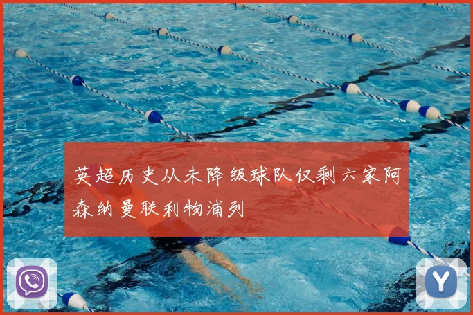 英超历史从未降级球队仅剩六家阿森纳曼联利物浦列