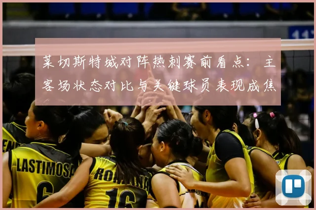 莱切斯特城对阵热刺赛前看点：主客场状态对比与关键球员表现成焦点