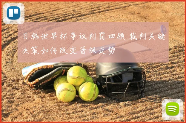 日韩世界杯争议判罚回顾 裁判关键决策如何改变晋级走势