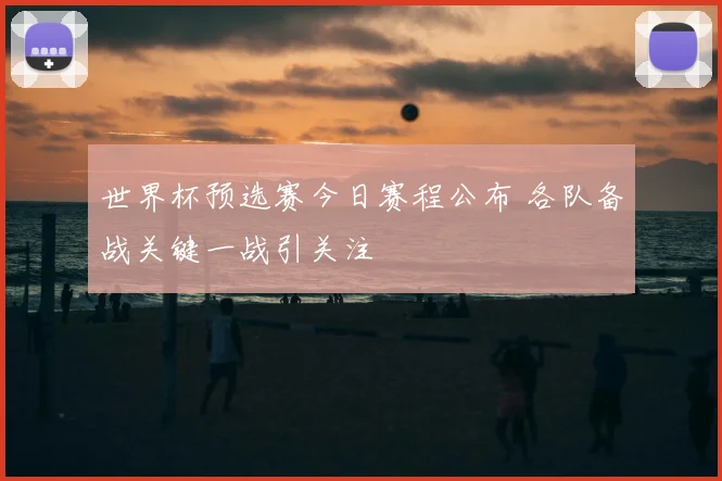世界杯预选赛今日赛程公布 各队备战关键一战引关注