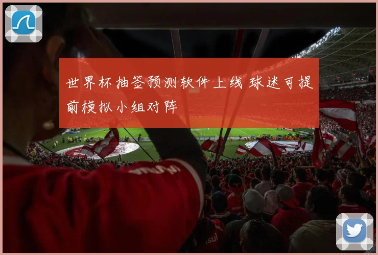 世界杯抽签预测软件上线 球迷可提前模拟小组对阵