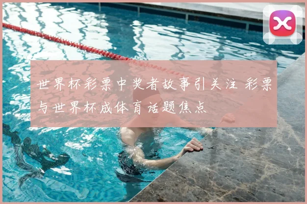 世界杯彩票中奖者故事引关注 彩票与世界杯成体育话题焦点