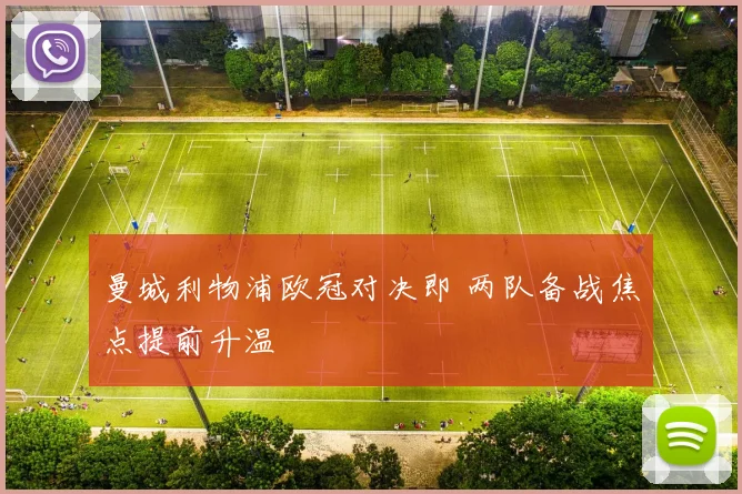 曼城利物浦欧冠对决即 两队备战焦点提前升温