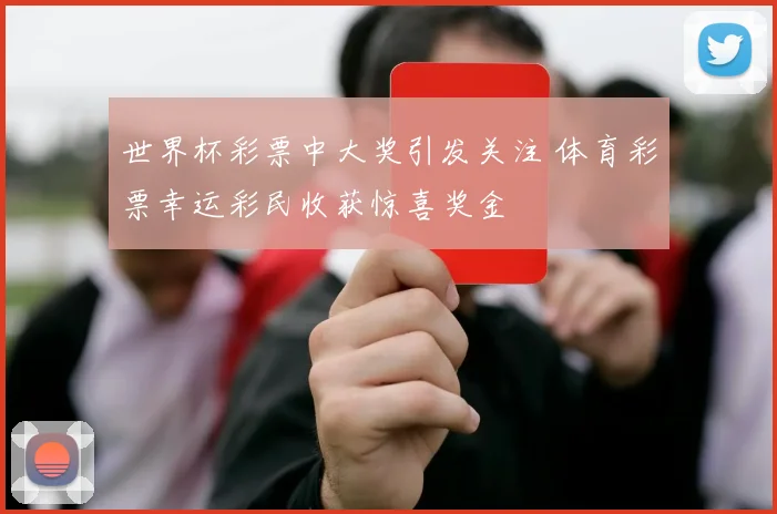 世界杯彩票中大奖引发关注 体育彩票幸运彩民收获惊喜奖金