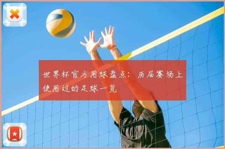 世界杯官方用球盘点：历届赛场上使用过的足球一览